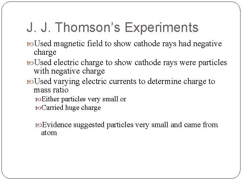 J. J. Thomson’s Experiments Used magnetic field to show cathode rays had negative charge