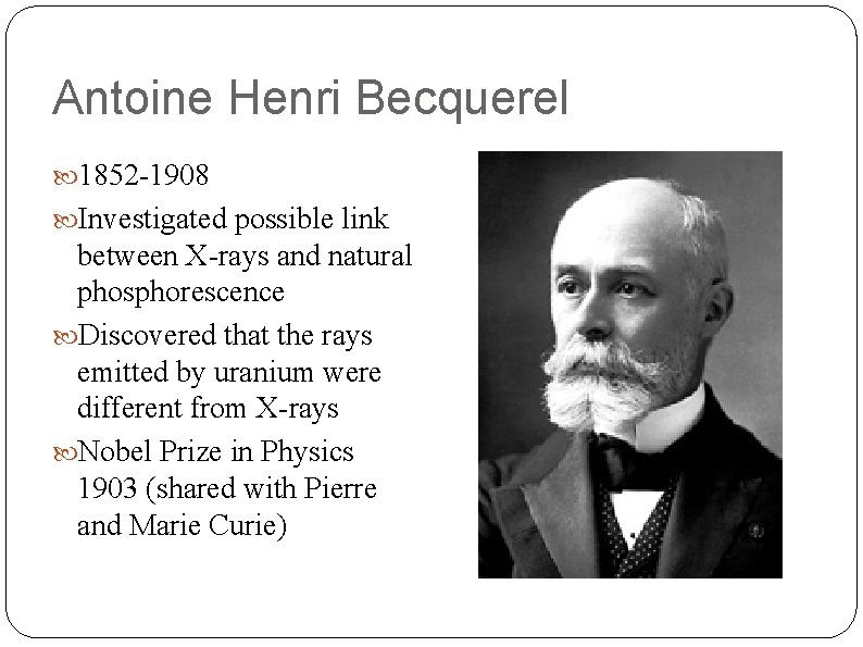 Antoine Henri Becquerel 1852 -1908 Investigated possible link between X-rays and natural phosphorescence Discovered