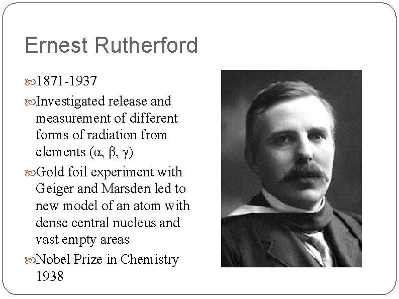 Ernest Rutherford 1871 -1937 Investigated release and measurement of different forms of radiation from