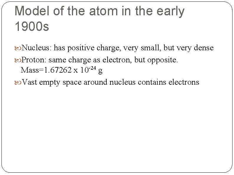 Model of the atom in the early 1900 s Nucleus: has positive charge, very