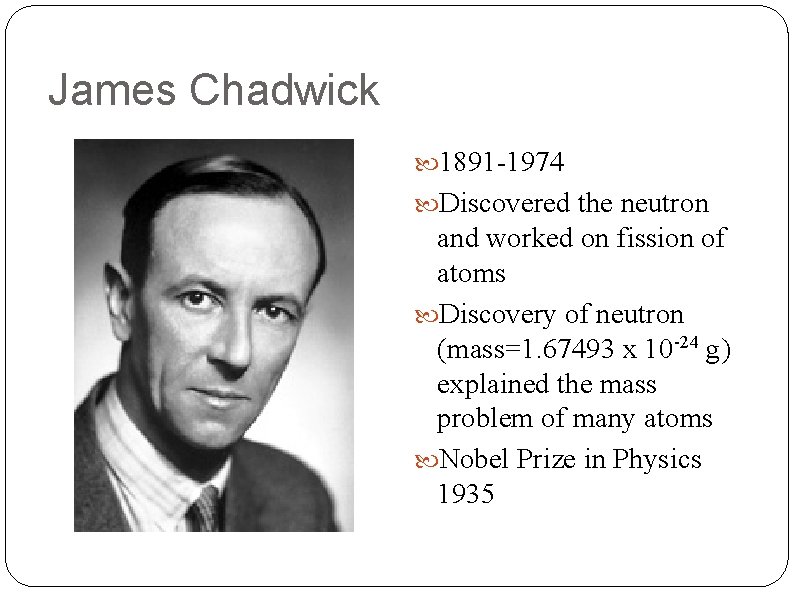 James Chadwick 1891 -1974 Discovered the neutron and worked on fission of atoms Discovery