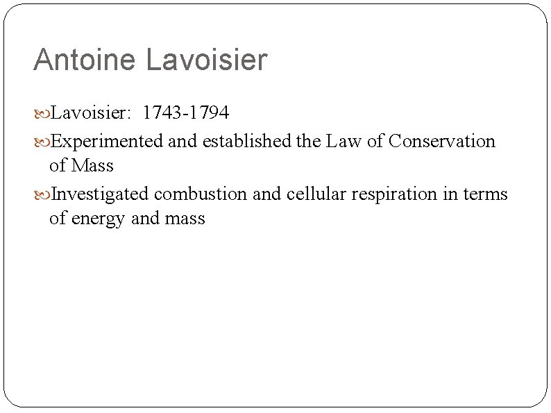 Antoine Lavoisier: 1743 -1794 Experimented and established the Law of Conservation of Mass Investigated