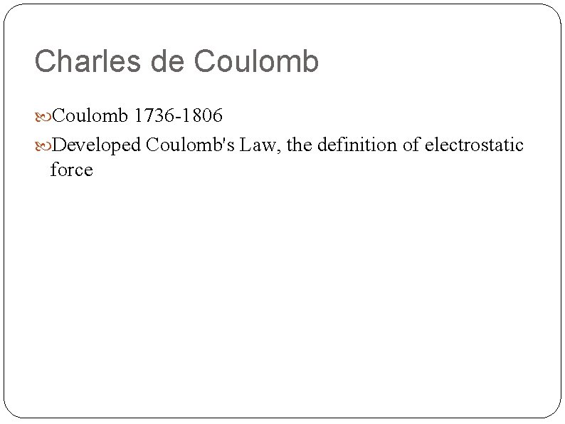 Charles de Coulomb 1736 -1806 Developed Coulomb's Law, the definition of electrostatic force 