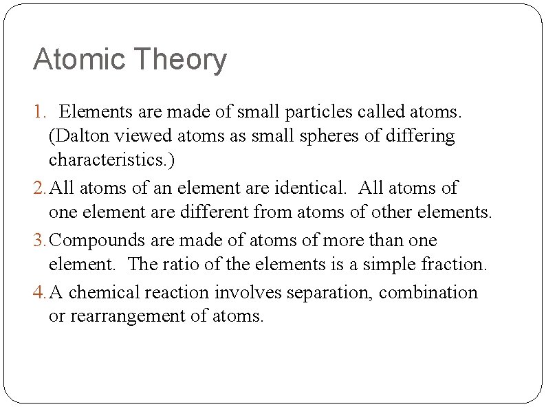 Atomic Theory 1. Elements are made of small particles called atoms. (Dalton viewed atoms
