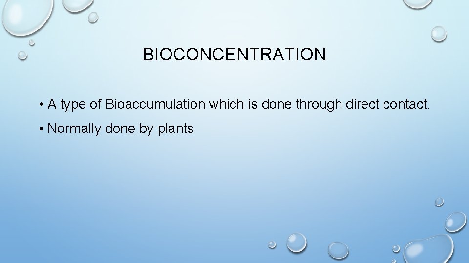 BIOCONCENTRATION • A type of Bioaccumulation which is done through direct contact. • Normally