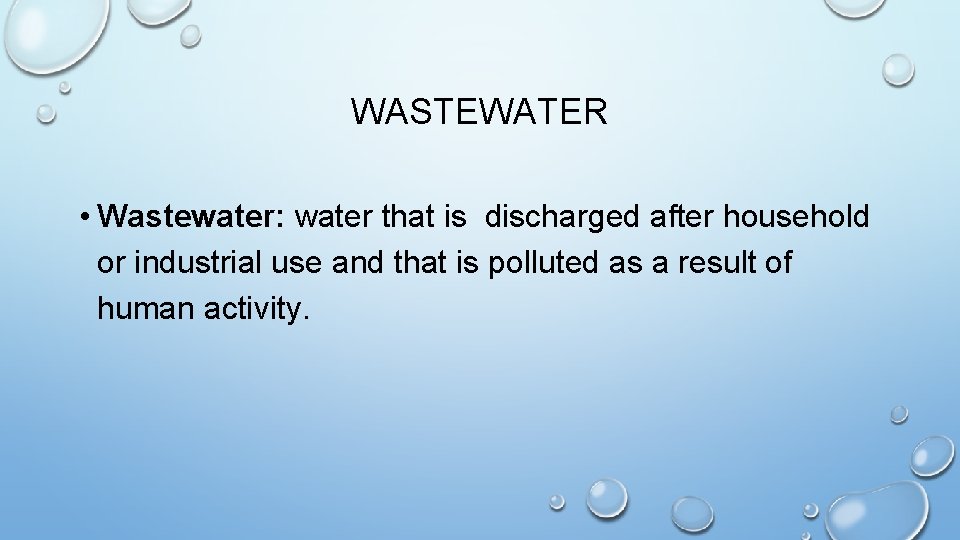 WASTEWATER • Wastewater: water that is discharged after household or industrial use and that