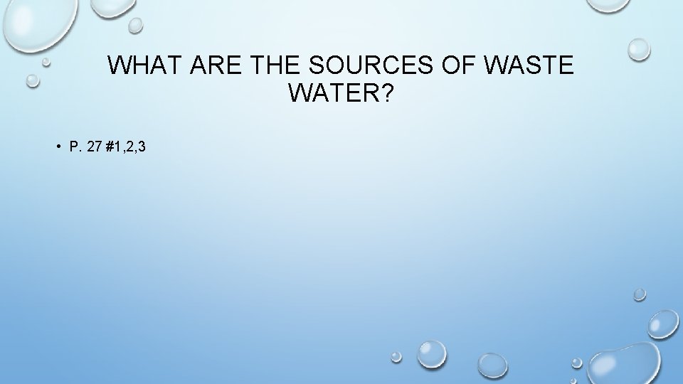 WHAT ARE THE SOURCES OF WASTE WATER? • P. 27 #1, 2, 3 