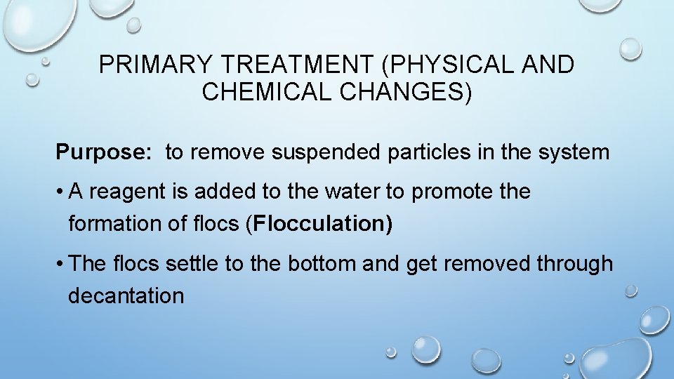 PRIMARY TREATMENT (PHYSICAL AND CHEMICAL CHANGES) Purpose: to remove suspended particles in the system