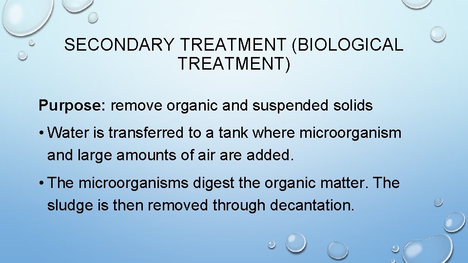 SECONDARY TREATMENT (BIOLOGICAL TREATMENT) Purpose: remove organic and suspended solids • Water is transferred