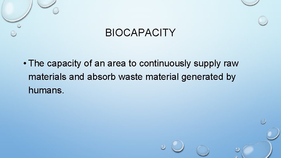 BIOCAPACITY • The capacity of an area to continuously supply raw materials and absorb