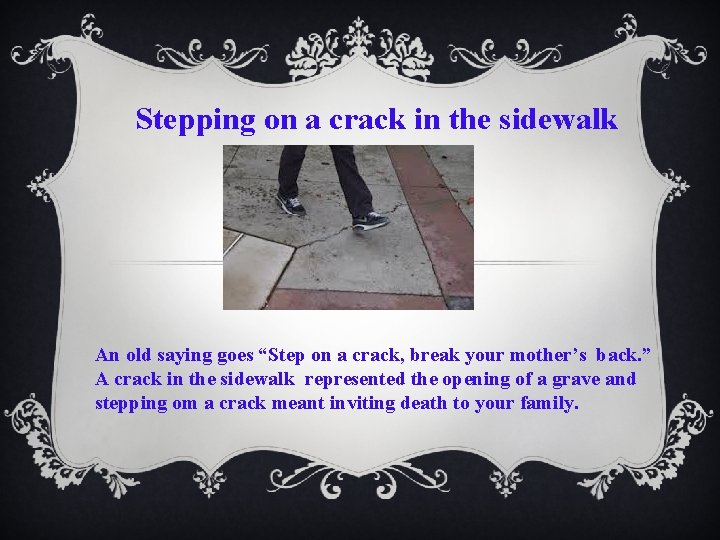 Stepping on a crack in the sidewalk An old saying goes “Step on a