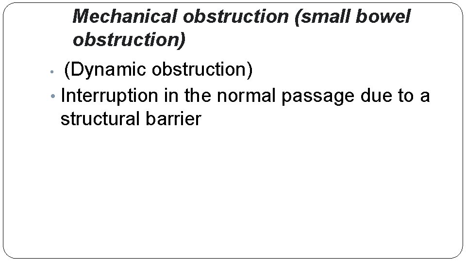 Mechanical obstruction (small bowel obstruction) (Dynamic obstruction) • Interruption in the normal passage due