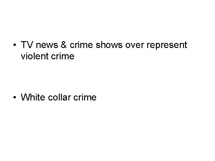  • TV news & crime shows over represent violent crime • White collar