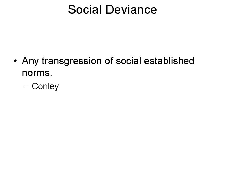 Social Deviance • Any transgression of social established norms. – Conley 