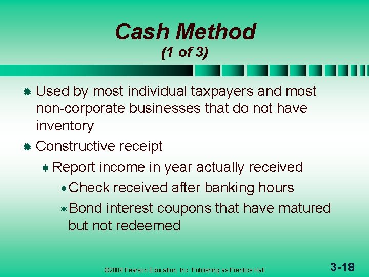 Cash Method (1 of 3) Used by most individual taxpayers and most non-corporate businesses