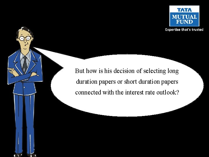 But how is his decision of selecting long duration papers or short duration papers