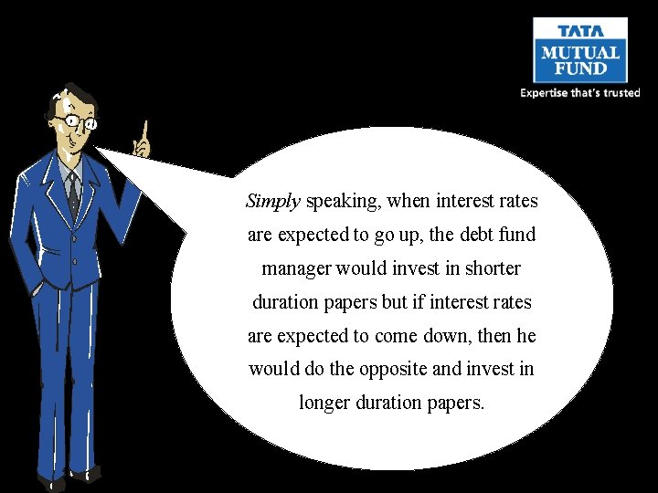 Simply speaking, when interest rates are expected to go up, the debt fund manager