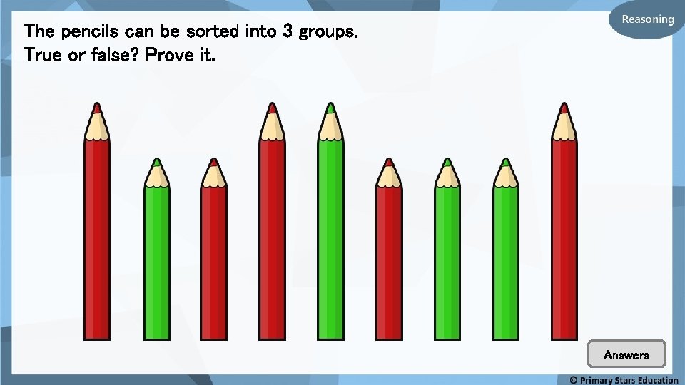 The pencils can be sorted into 3 groups. True or false? Prove it. Answers