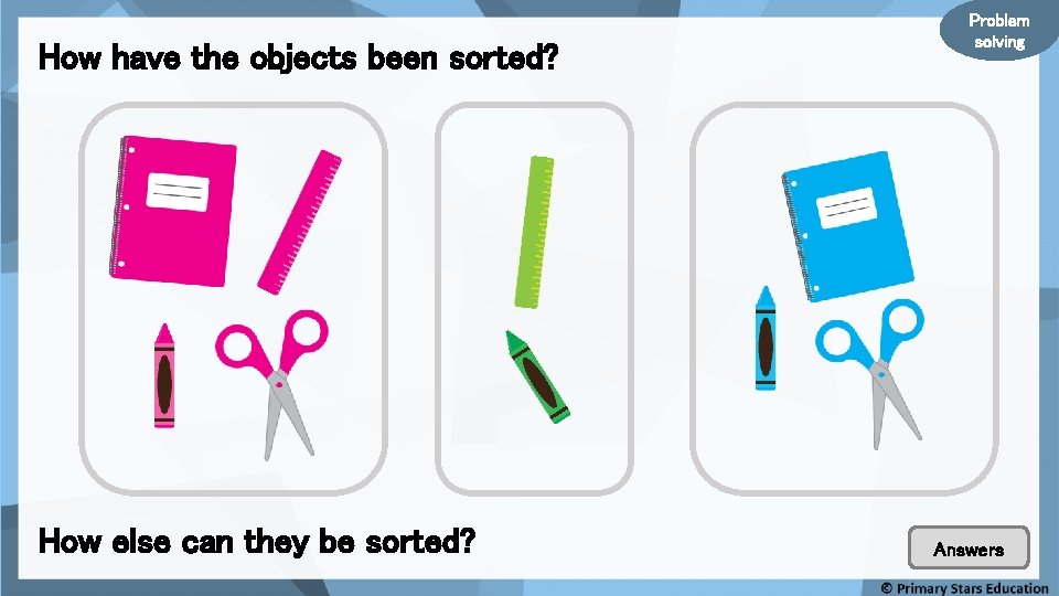 How have the objects been sorted? How else can they be sorted? Problem solving