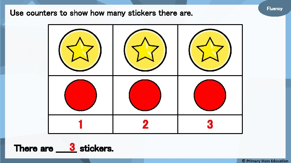 Fluency Use counters to show many stickers there are. 1 3 stickers. There are