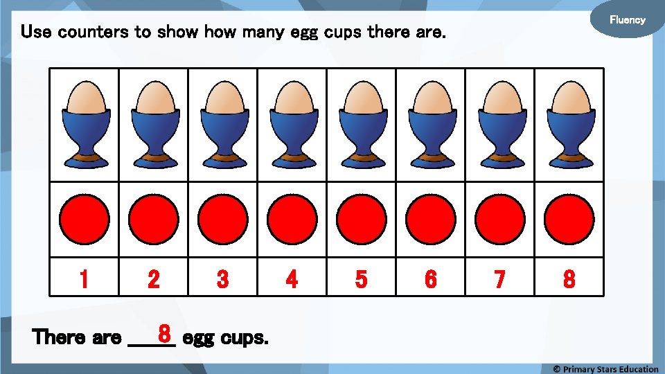 Fluency Use counters to show many egg cups there are. 1 2 3 8