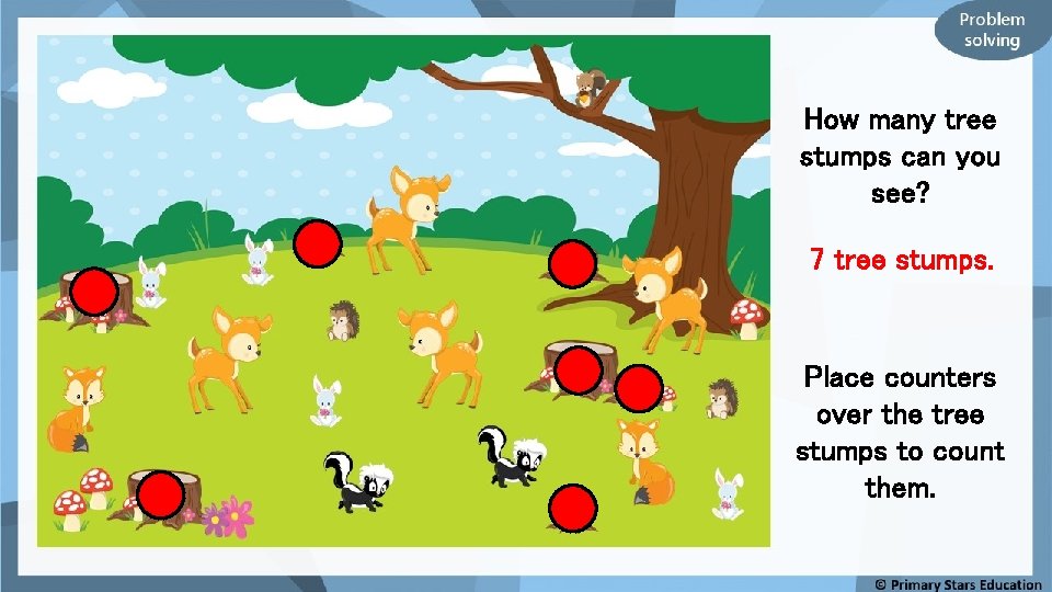 How many tree stumps can you see? 7 tree stumps. Place counters over the