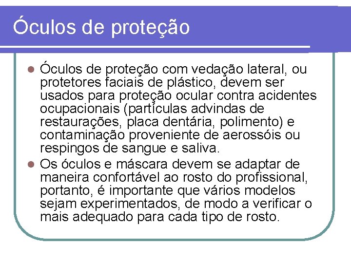 Óculos de proteção com vedação lateral, ou protetores faciais de plástico, devem ser usados