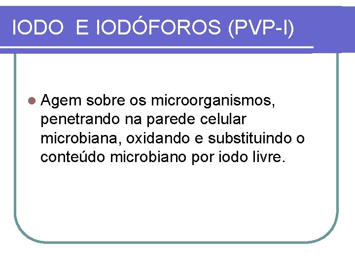 IODO E IODÓFOROS (PVP-I) l Agem sobre os microorganismos, penetrando na parede celular microbiana,