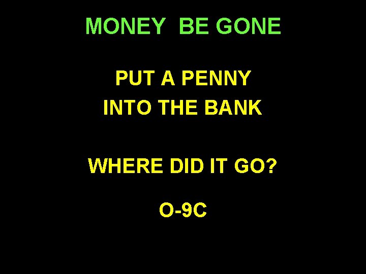 MONEY BE GONE PUT A PENNY INTO THE BANK WHERE DID IT GO? O-9