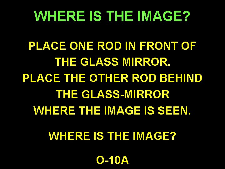 WHERE IS THE IMAGE? PLACE ONE ROD IN FRONT OF THE GLASS MIRROR. PLACE