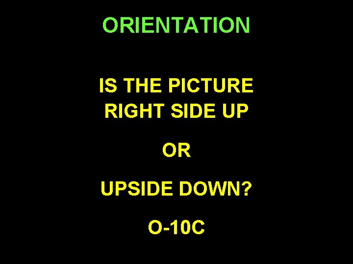 ORIENTATION IS THE PICTURE RIGHT SIDE UP OR UPSIDE DOWN? O-10 C 