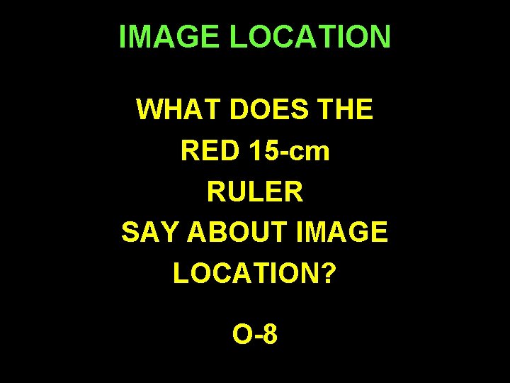 IMAGE LOCATION WHAT DOES THE RED 15 -cm RULER SAY ABOUT IMAGE LOCATION? O-8