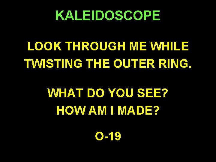 KALEIDOSCOPE LOOK THROUGH ME WHILE TWISTING THE OUTER RING. WHAT DO YOU SEE? HOW