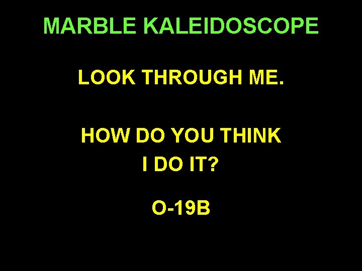 MARBLE KALEIDOSCOPE LOOK THROUGH ME. HOW DO YOU THINK I DO IT? O-19 B