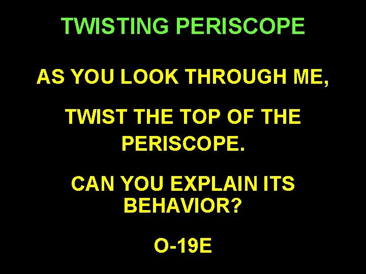 TWISTING PERISCOPE AS YOU LOOK THROUGH ME, TWIST THE TOP OF THE PERISCOPE. CAN
