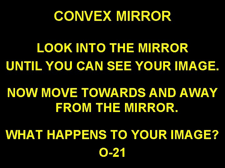 CONVEX MIRROR LOOK INTO THE MIRROR UNTIL YOU CAN SEE YOUR IMAGE. NOW MOVE