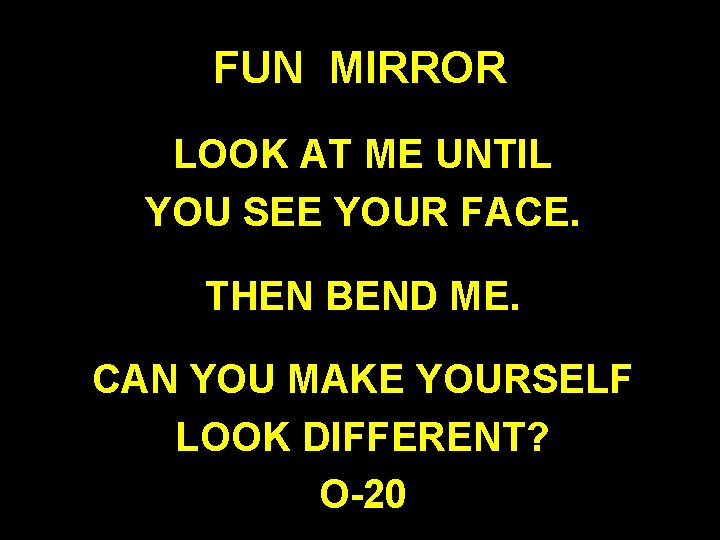 FUN MIRROR LOOK AT ME UNTIL YOU SEE YOUR FACE. THEN BEND ME. CAN