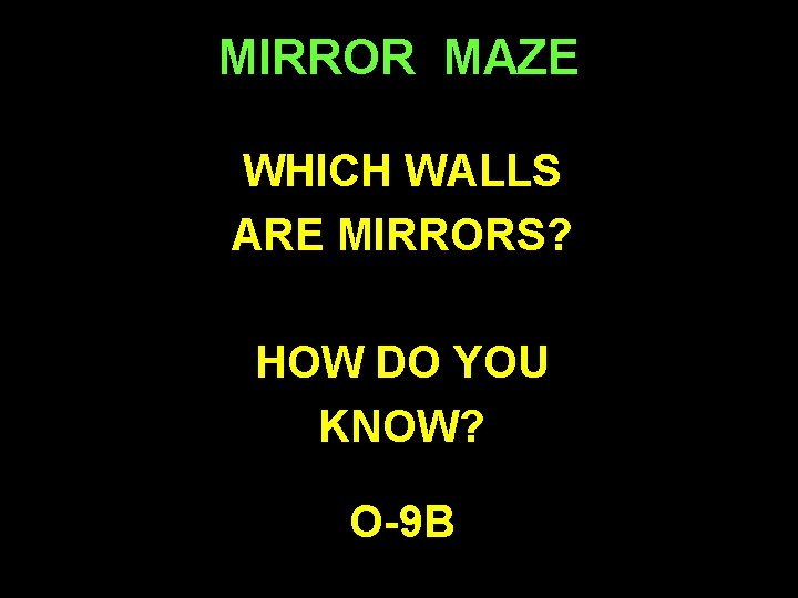 MIRROR MAZE WHICH WALLS ARE MIRRORS? HOW DO YOU KNOW? O-9 B 