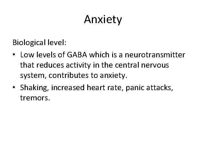 Anxiety Biological level: • Low levels of GABA which is a neurotransmitter that reduces