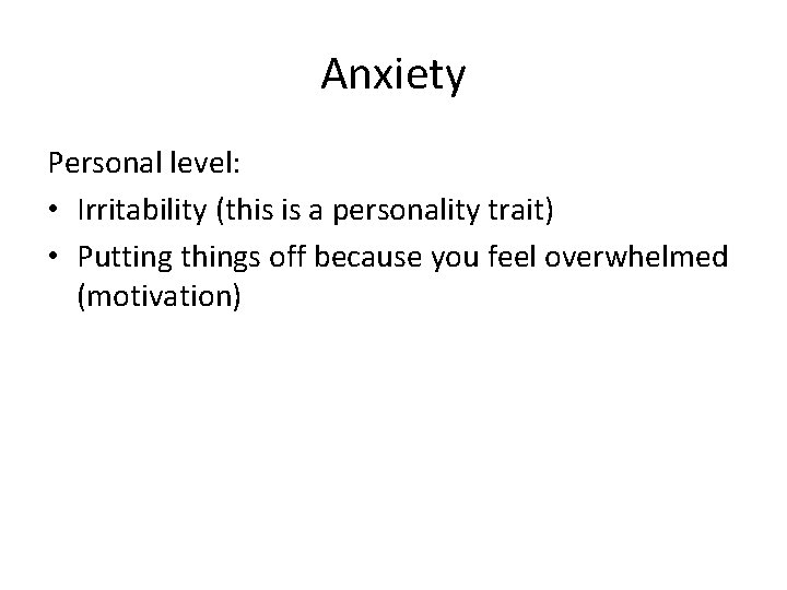 Anxiety Personal level: • Irritability (this is a personality trait) • Putting things off