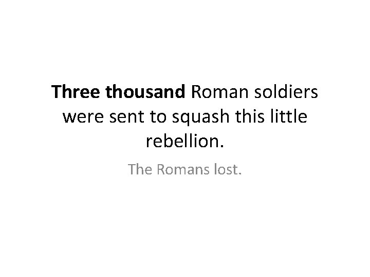 Three thousand Roman soldiers were sent to squash this little rebellion. The Romans lost.