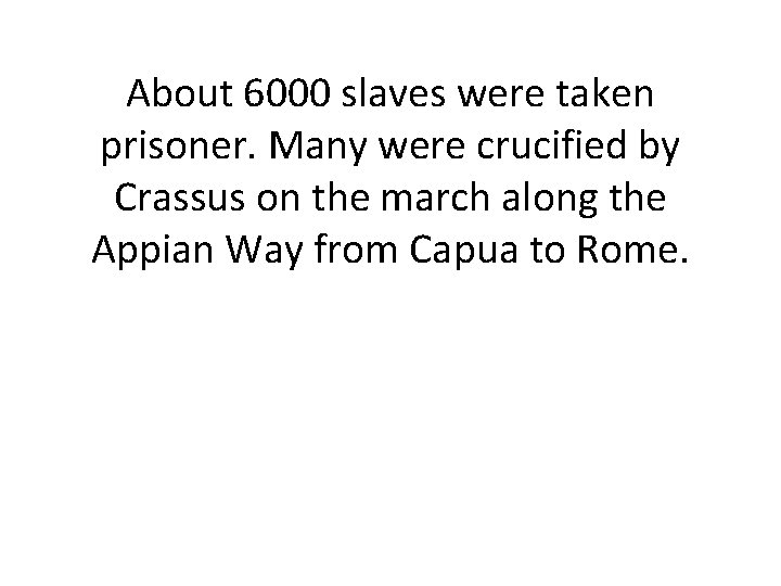 About 6000 slaves were taken prisoner. Many were crucified by Crassus on the march