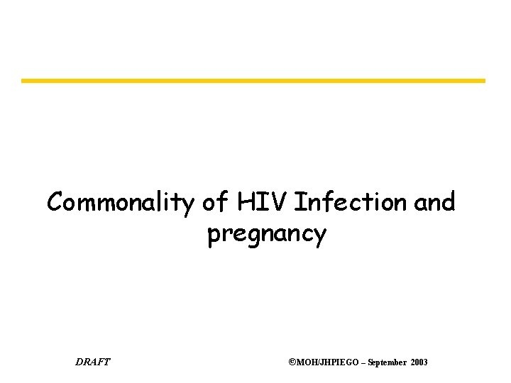 Commonality of HIV Infection and pregnancy DRAFT ©MOH/JHPIEGO – September 2003 