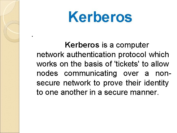 Kerberos is a computer network authentication protocol which works on the basis of 'tickets'