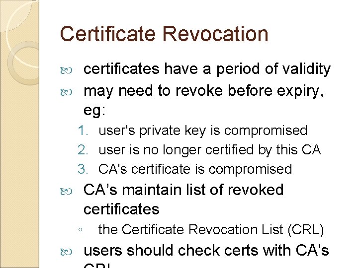 Certificate Revocation certificates have a period of validity may need to revoke before expiry,