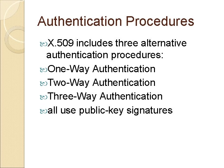 Authentication Procedures X. 509 includes three alternative authentication procedures: One-Way Authentication Two-Way Authentication Three-Way