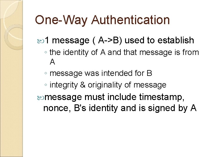 One-Way Authentication 1 message ( A->B) used to establish ◦ the identity of A