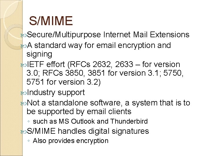 S/MIME Secure/Multipurpose Internet Mail Extensions A standard way for email encryption and signing IETF