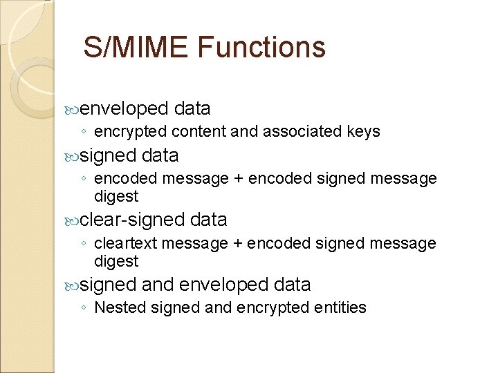 S/MIME Functions enveloped data ◦ encrypted content and associated keys signed data ◦ encoded