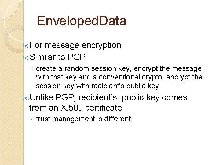 Enveloped. Data For message encryption Similar to PGP ◦ create a random session key,